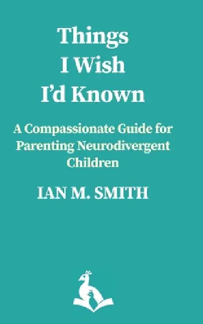 Things I Wish I'd Known: A Compassionate Guide to Parenting Neurodivergent Children by Ian M. Smith, Laurie Edmans, Barbara Schönhofer