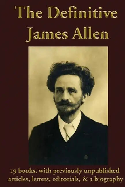 The Definitive James Allen: 19 books, with previously unpublished articles, letters, editorials, & a biography by James Allen