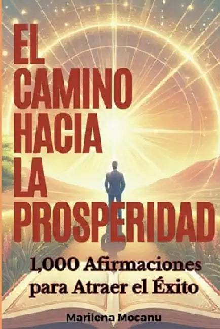 El Camino Hacia La Prosperidad: 1,000 Afirmaciones para Atraer el Éxito by Marilena Mocanu