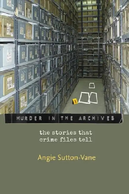 Murder in the Archives: the stories that crime files tell by Angie Sutton-Vane