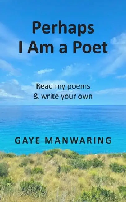 Perhaps I Am a Poet: Read my poems and write your own by Gaye Manwaring