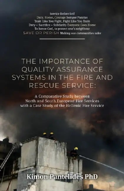 The Importance of Quality Assurance Systems in the Fire and Rescue Service: A Comparative Study between North and South European Fire Services with a by Kimon -. Alexander Pantelides