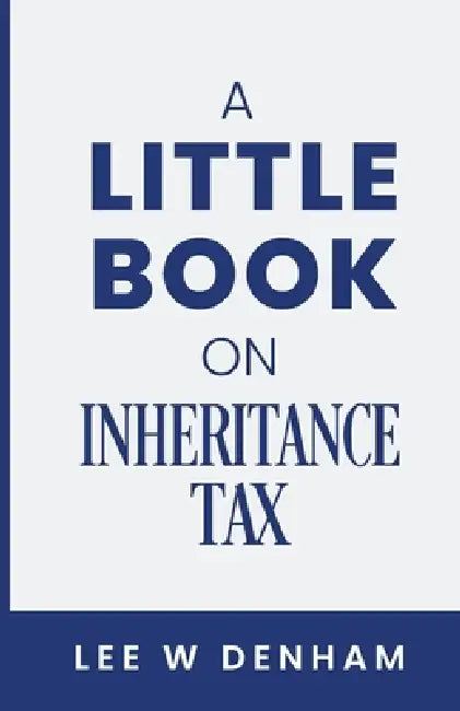A Little Book on Inheritance Tax: (or How to Die Happily Ever After) by Lee W. Denham