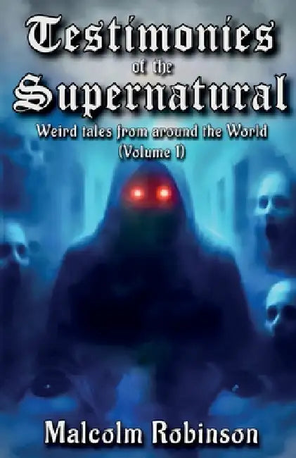 Testimonies Of The Supernatural: Strange tales from around the world (Volume 1) by Malcolm Robinson