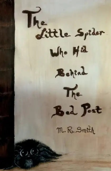 The Little Spider Who Hid Behind the Bed Post by M. R. Smith