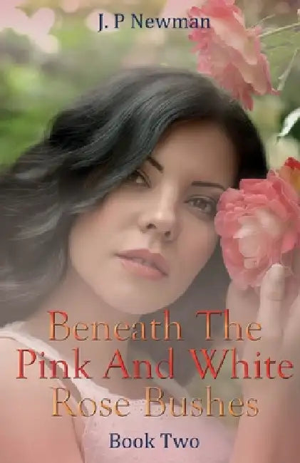 Beneath The Pink And White Rose Bushes: Book Two by J. P. Newman
