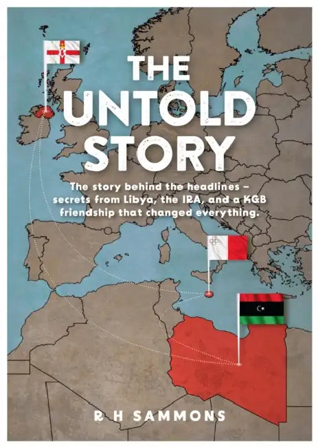The Untold Story: The story behind the headlines – secrets from Libya, the IRA, and a KGB friendship that changed everything by R H Sammons