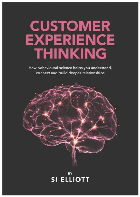 Customer Experience Thinking: How behavioural science helps you understand, connect and build deeper relationships by Simon Elliott