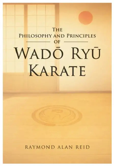 The Philosophy and Principles of Wado Ryu by Raymond Alan Reid