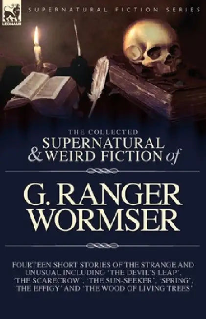 The Collected Supernatural and Weird Fiction of G. Ranger Wormser: Fourteen Short Stories of the Strange and Unusual Including 'The Devil's Leap', 'Th by G. R. Wormser