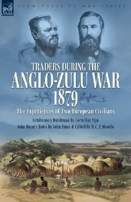 Traders during the Anglo-Zulu War, 1879. The Experiences of Two European Civilians: Cetshwayo's Dutchman & John Dunn's Notes by Cornelius Vijn, John Dunn
