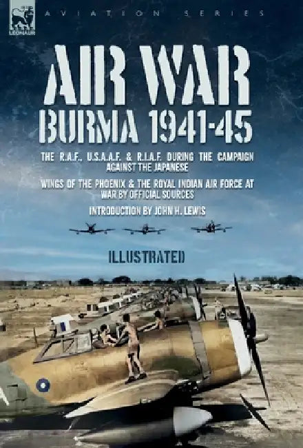 Air War: The R.A.F., U.S.A.A.F. & R.I.A.F. during the Campaign against the Japanese Wings of the Phoenix and The Royal Indian Air Force at War by Official Sources, John H. Lewis