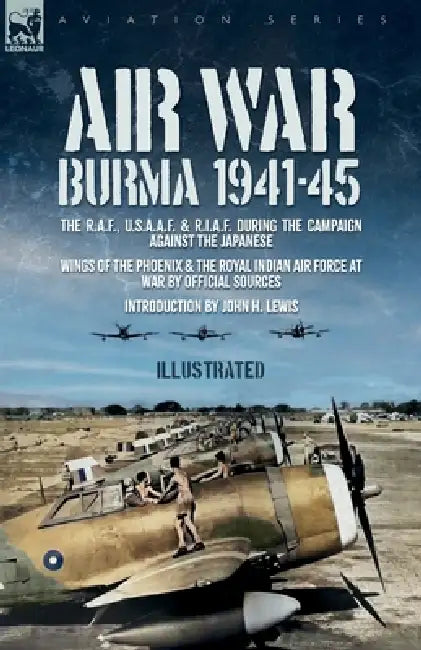 Air War: The R.A.F., U.S.A.A.F. & R.I.A.F. during the Campaign against the Japanese Wings of the Phoenix and The Royal Indian Air Force at War by Official Sources, John H. Lewis