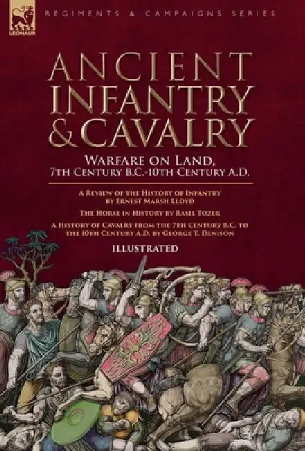 Ancient Infantry & Cavalry, Warfare on Land, 7th Century B.C.-10th Century A.D.: A Review of the History of Infantry, The Horse in History & A History by Ernest M. Lloyd, Basil Tozer, George T. Denison