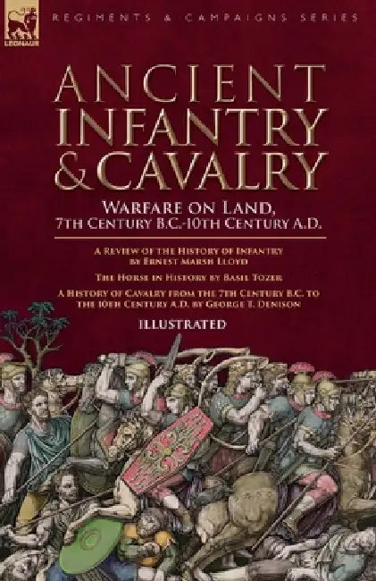 Ancient Infantry & Cavalry, Warfare on Land, 7th Century B.C.-10th Century A.D.: A Review of the History of Infantry, The Horse in History & A History by Ernest M. Lloyd, Basil Toser, George T. Denison