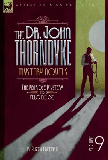 The Doctor John Thorndyke Mystery Novels - Volume 9: The Penrose Mystery & Felo de Se by R. A. Freeman