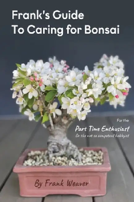 Frank's Guide to Caring for Bonsai by Frank Weaver
