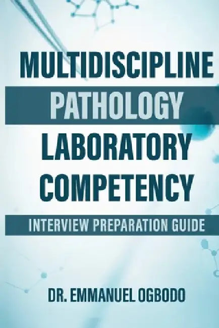 Multidecipline Pathology Laboratory Competency: Interview Prepartaion Guide by Emmanuel Ogbodo
