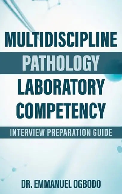 Multidiscipline Pathology Laboratory Competency: Interview Prepartaion Guide by Emmanuel Ogbodo