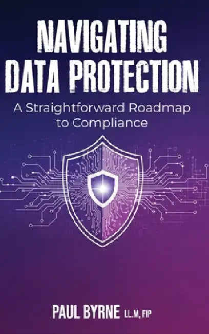 Navigating Data Protection: A Straightforward Roadmap to Compliance by Paul Byrne