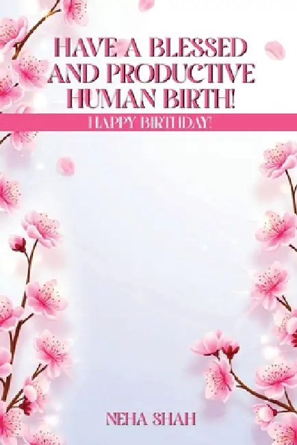 Have A Blessed And Productive Human Birth!: Happy Birthday! by Neha Shah