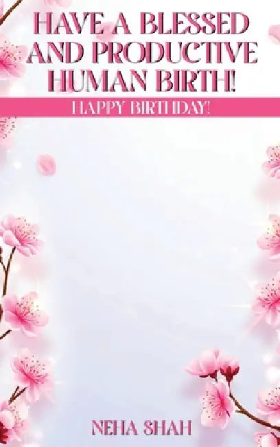 Have A Blessed And Productive Human Birth!: Happy Birthday! by Neha Shah
