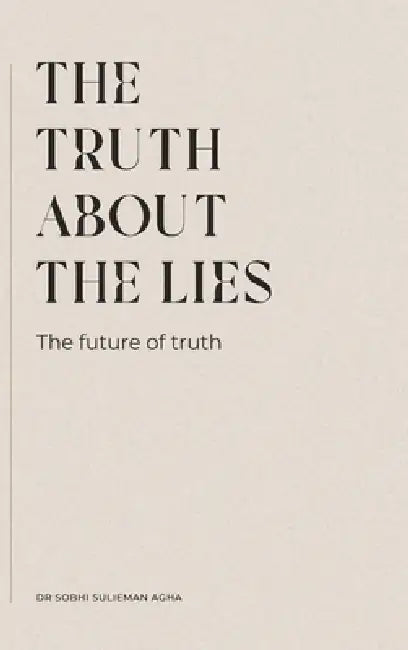 The Truth about the Lies: The Future of Truth by Sobhi Sulieman Agha
