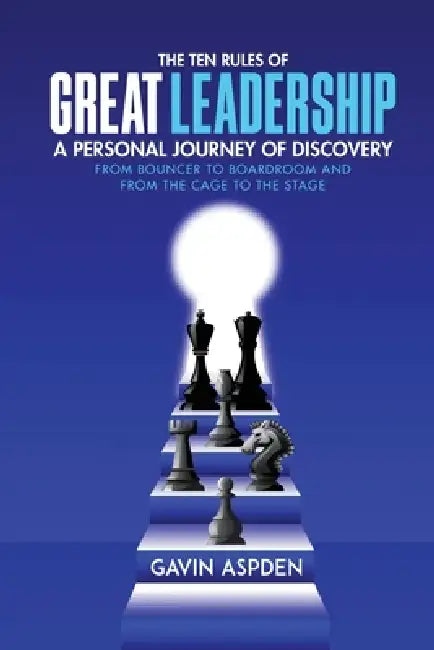 The Ten Rules of Great Leadership: A Personal Journey of Discovery: From Bouncer to Boardroom and From the Cage to the Stage by Gavin Aspden