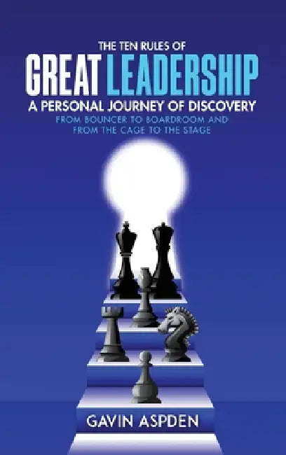The Ten Rules of Great Leadership: A Personal Journey of Discovery: From Bouncer to Boardroom and From the Cage to the Stage by Gavin Aspden