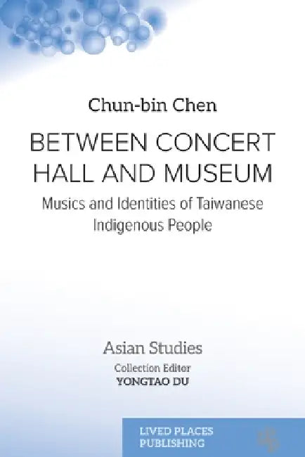 Between Concert Hall and Museum: Musics and Identities of Taiwanese Indigenous People by Chun-Bin Chen