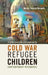 Czechoslovakia's Cold War Refugee Children: Contemporary Resonance by Miriam Potocky Rafaidus