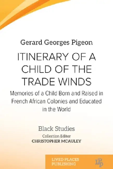 Itinerary of a Child of the Trade Winds: Memories of a Child Born and Raised in French African Colonies and Educated in the World by Gerard Georges Pigeon