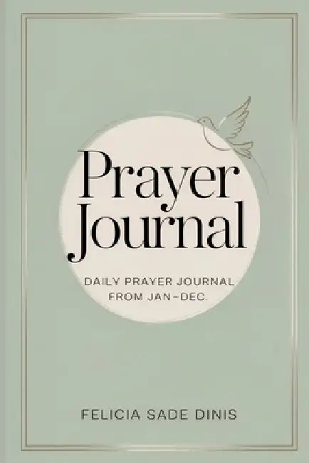 The Daily Prayer Journal: A Guided Prayer and Reflection Book from January to December by Felicia Sade Dinis