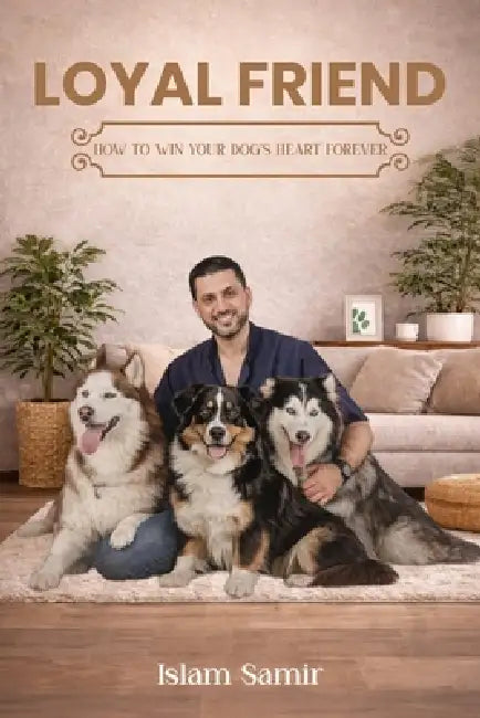 Loyal Friend: How to Win Your Dog's Heart Forever by Islam Samir