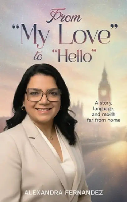 From My Love To Hello: A story, language, and rebirh far from home by Alexandra Fernandez