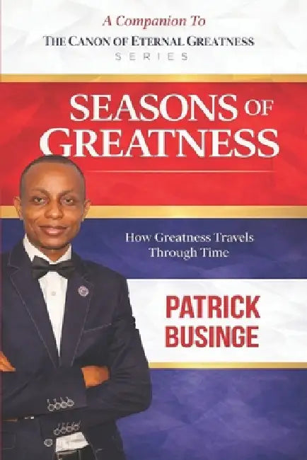 Seasons of Greatness: How Greatness Travels Through Time by Patrick Businge