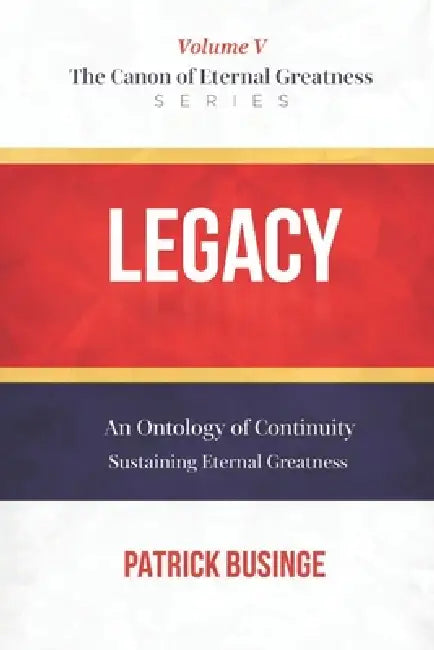 Legacy: An Ontology of Continuity: Sustaining Eternal Greatness by Greatness University, Patrick Businge