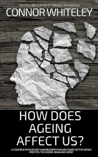 How Does Ageing Affect Us?: A Cognitive Psychology and Neuropsychology Guide To The Ageing Process, The Ageing Brain and More by Connor Whiteley