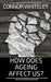 How Does Ageing Affect Us?: A Cognitive Psychology and Neuropsychology Guide To The Ageing Process, The Ageing Brain and More by Connor Whiteley