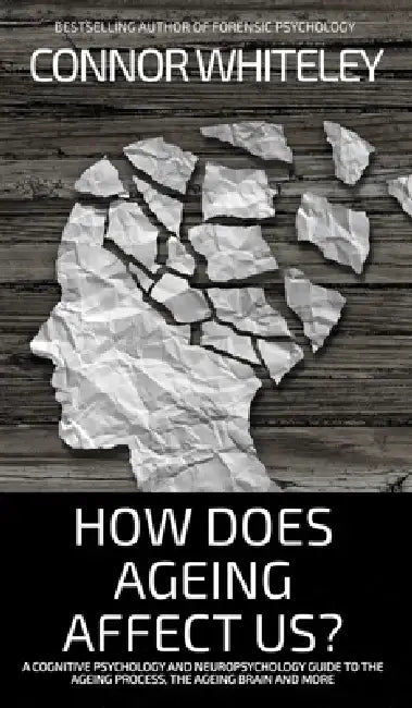 How Does Ageing Affect Us?: A Cognitive Psychology and Neuropsychology Guide To The Ageing Process, The Ageing Brain and More by Connor Whiteley