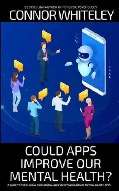 Could Apps Improve Our Mental Health?: A Clinical Psychology and Cyberpsychology Guide to Mental Health Apps by Connor Whiteley
