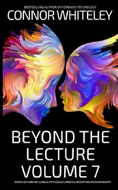 Beyond The Lecture Volume 7: 20 Reflections on Clinical Psychology, Mental Health and Psychotherapy by Connor Whiteley