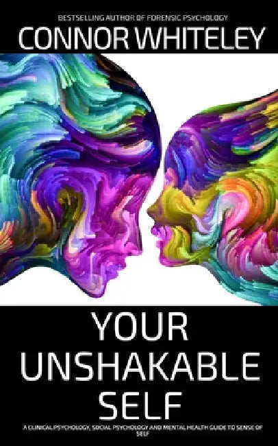 Your Unshakable Self: A Clinical Psychology, Social Psychology and Mental Health Guide to Sense of Self by Connor Whiteley