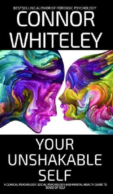 Your Unshakable Self: A Clinical Psychology, Social Psychology and Mental Health Guide to Sense of Self by Connor Whiteley