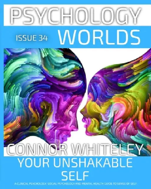 Issue 34: Your Unshakable Self A Clinical Psychology, Social Psychology and Mental Health Guide to Sense of Self by Connor Whiteley