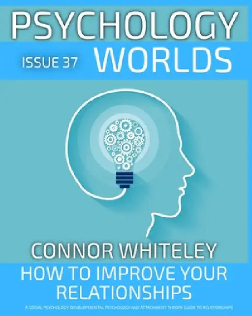 issue 37: How to Improve Your Relationships? A Social Psychology, Developmental Psychology and Attachment Theory Guide to Relationships by Connor Whiteley
