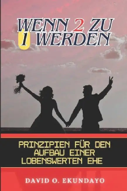 Wenn 2 Zu 1 Werden: Prinzipien Für Den Aufbau Einer Lobenswerten Ehe by David Olalekan Ekundayo