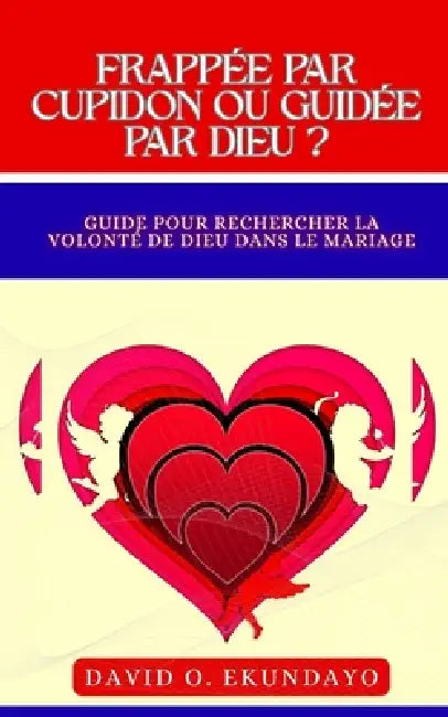 Frappé Par Cupidon Ou Guidé Par Dieu ?: (Un Guide Pour Chercher La Volonté de Dieu Dans Le Mariage) by David Olalekan Ekundayo