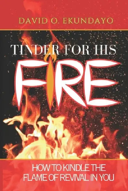 Tinder For His Fire: How To Kindle Revival In You by David Olalekan Ekundayo