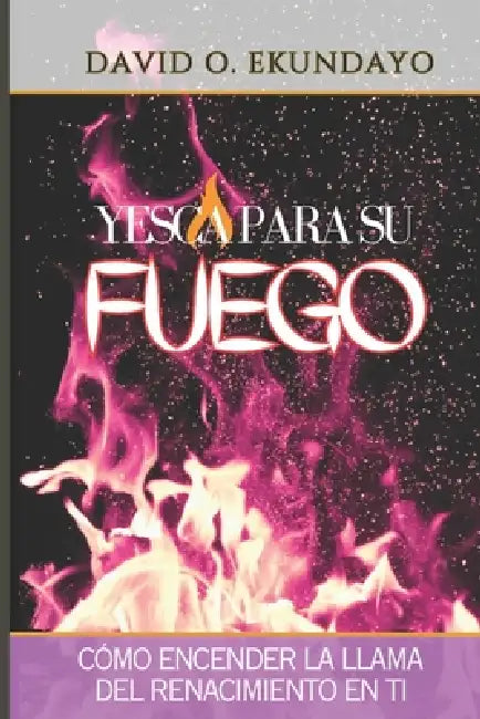 Yesca Para Su Fuego: Cómo Avivar La Llama del Avivamiento En Ti by David Olalekan Ekundayo